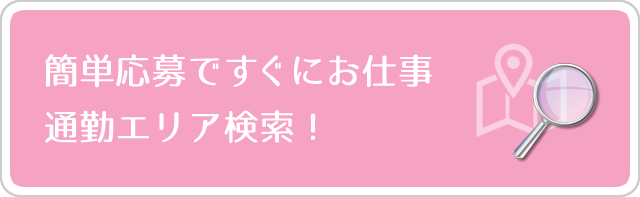 簡単応募ですぐにお仕事… 通勤エリア検索!