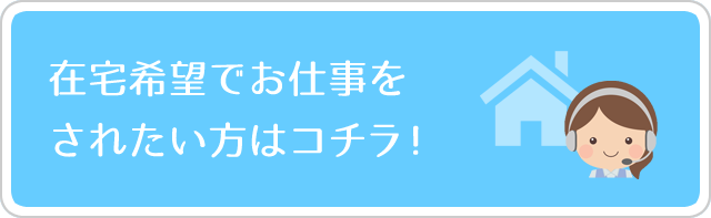在宅希望でお仕事をされたい方はコチラ!