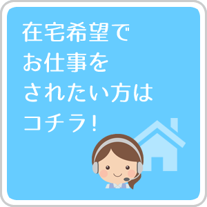 在宅希望でお仕事をされたい方はコチラ!